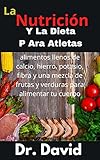  La nutrición y la dieta P ara atletas : alimentos llenos de calcio, hierro, potasio, fibra y una mezcla de frutas y verduras para alimentar tu cuerpo