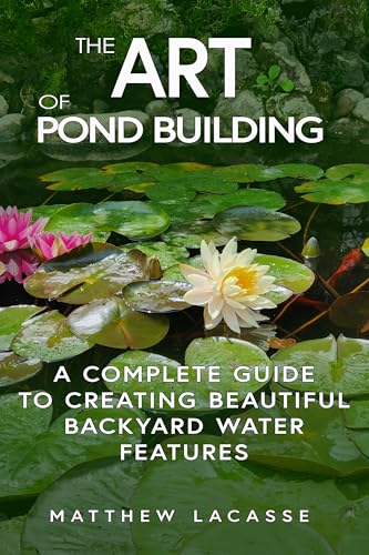 The Art of Pond Building: A Complete Guide to Creating Beautiful Backyard Water Features