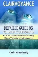 Clairvoyance: Detailed Guide On Voluntary Clairvoyance: Psychic Development Of Seeing Using Voluntary Clairvoyance 1481801457 Book Cover