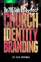 2015 Guide to Perfect Church Identity Branding: Helping You Bring Your Vision To Life 1515348601 Book Cover