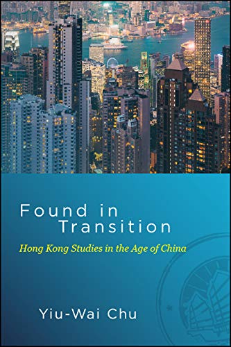 Found in Transition: Hong Kong Studies in the Age of China (SUNY series in Global Modernity)