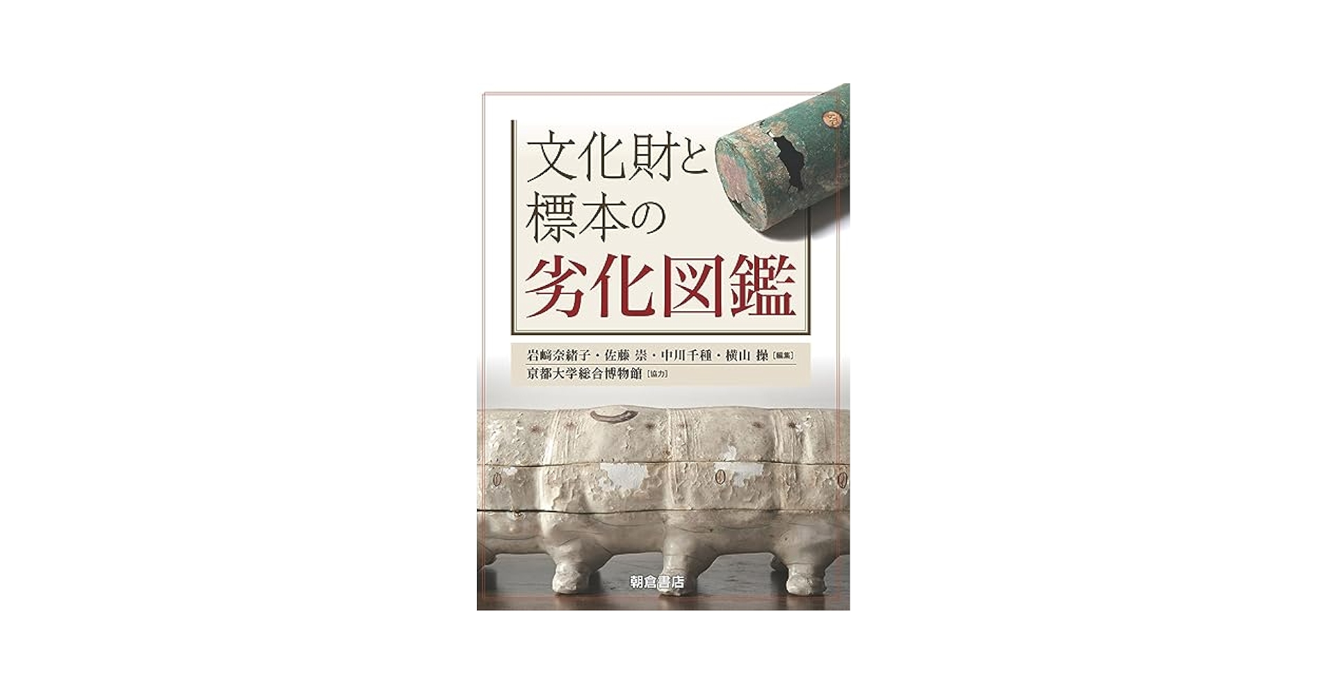 文化財と標本の劣化図鑑 | 岩﨑 奈緒子, 佐藤 崇, 中川 千種