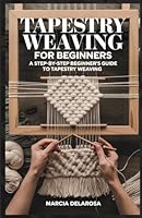TAPESTRY WEAVING FOR BEGINNERS: A Step-by-Step Beginner’s Guide to Tapestry Weaving B0F26G26S3 Book Cover