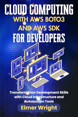 CLOUD COMPUTING WITH AWS BOTO3 AND AWS SDK FOR DEVELOPERS: Transform Your Development Skills with Cloud Infrastructure and Automation Tools (Tech Programs For Beginners series)