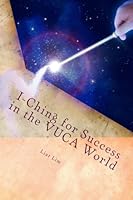 I-Ching for Success in the VUCA World: Interpretation and Application that Unlock the Treasures of i-Ching 1479327670 Book Cover