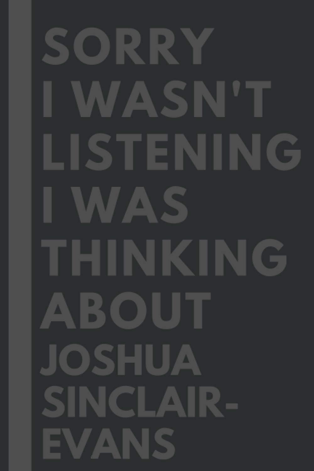 Sorry I wasn't listening I was thinking about Joshua Sinclair-Evans: Lined Journal Notebook Birthday Gift for Joshua Sinclair-Evans Lovers: (Composition Book Journal) (6x 9 inches)
