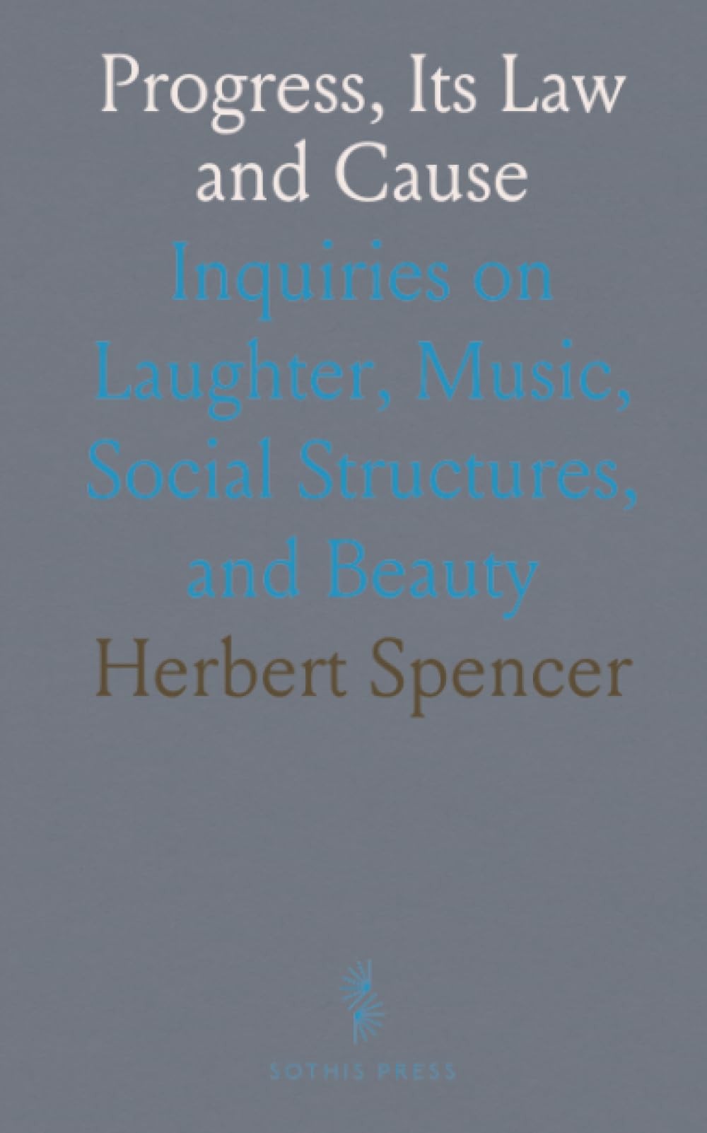 Progress, Its Law and Cause: Inquiries on Laughter, Music, Social Structures, and Beauty