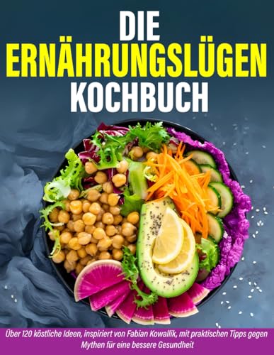 Die Ernährungslügen Kochbuch: Über 120 köstliche Ideen, inspiriert von Fabian Kowallik, mit praktischen Tipps gegen Mythen für eine bessere Gesundheit
