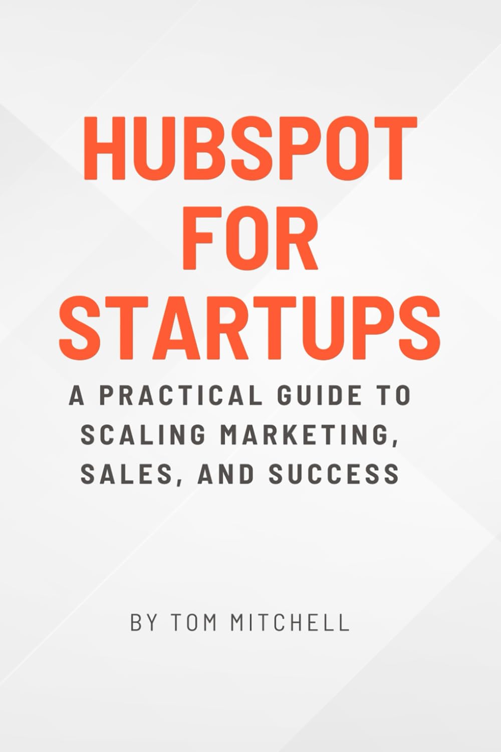 HubSpot for Startups: A Practical Guide to Scaling Marketing, Sales, and Success