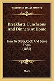 Breakfasts, Luncheons and Dinners at Home: How To Order, Cook, And Serve Them (1886)