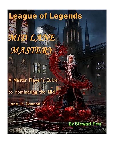 League of Legends Mid Lane Mastery: A Master Player's Guide to dominating the Mid lane in Season 7
