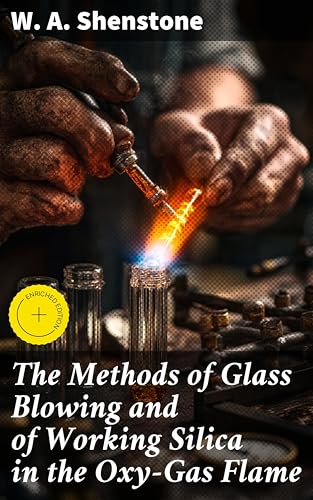 The Methods of Glass Blowing and of Working Silica in the Oxy-Gas Flame: Enriched edition. For the use of chemical and physical students