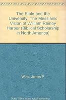 Bible and the University: The Messianic Vision of William Rainey Harper 1555401295 Book Cover