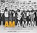 I AM A MAN: Photographs of the Civil Rights Movement, 1960-1970