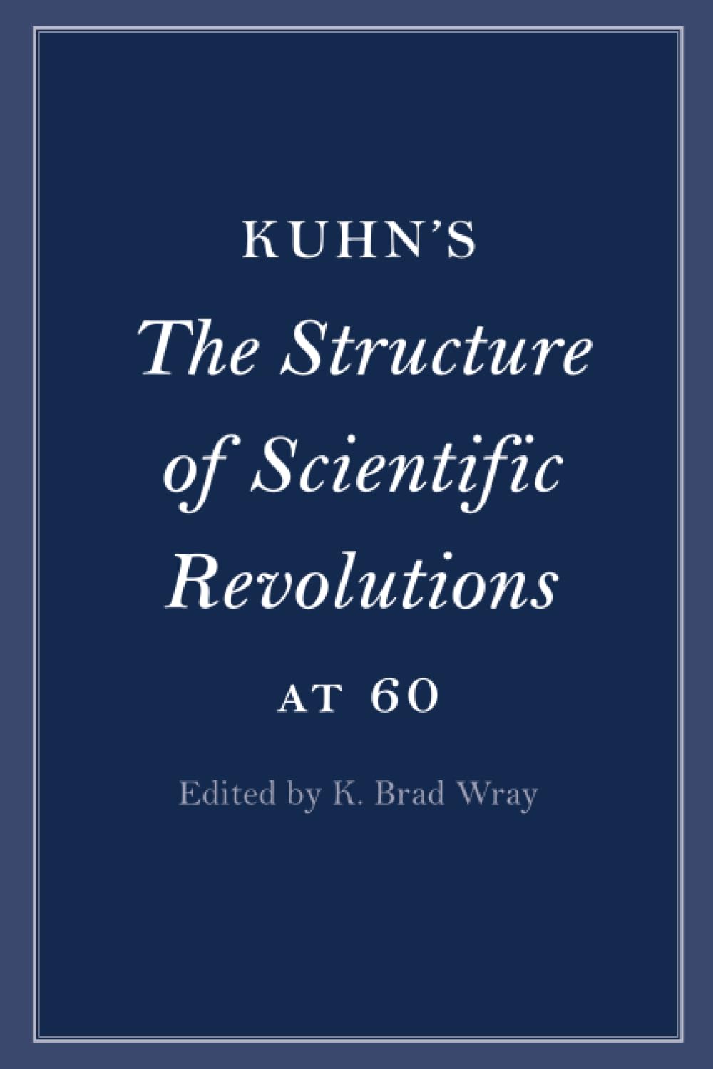 Kuhn's The Structure of Scientific Revolutions at 60 (Cambridge Philosophical Anniversaries)