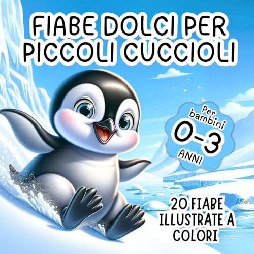 Fiabe Dolci per Piccoli Cuccioli: 20 Fiabe Illustrate a Colori per Bambini 0-3 Anni