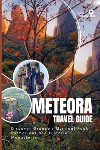 METEORA TRAVEL GUIDE: Discover Greece’s Mystical Rock Formations and Historic Monasteries