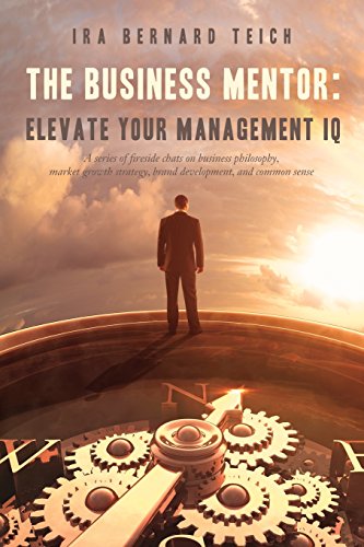THE BUSINESS MENTOR: Elevate your Management IQ: A series of fireside chats on business philosophy, market growth strategy, brand development, and common sense (Business Strategy Trilogy)