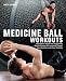Medicine Ball Workouts: Strengthen Major and Supporting Muscle Groups for Increased Power, Coordination, and Core Stability