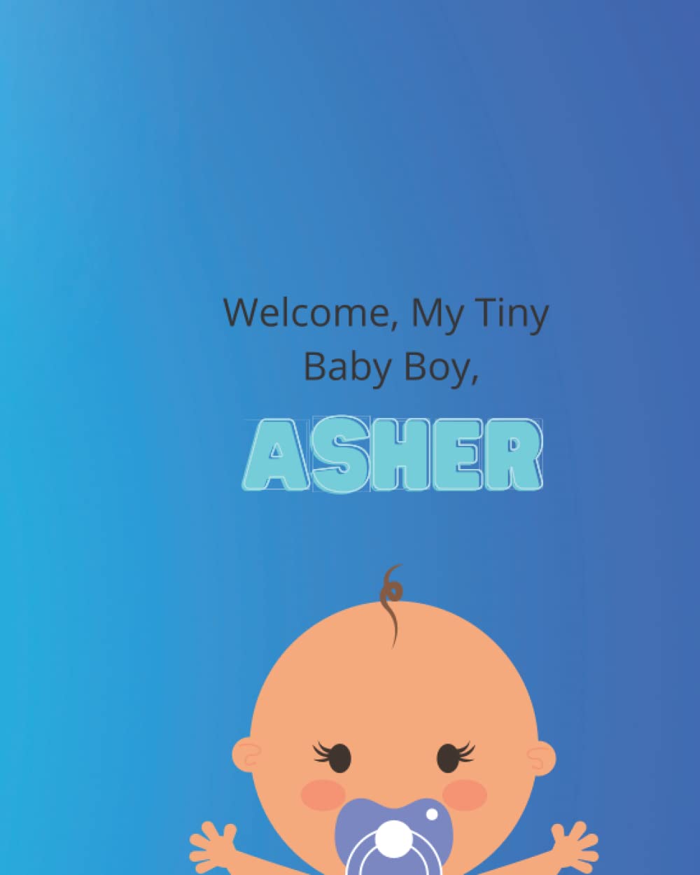 Independently published Welcome, My Tiny Baby Boy, Asher.: Baby Journal, Lined Note Book, Record All The Special Milestones, Baby Memories, 8" x 10"