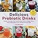 Delicious Probiotic Drinks: Simple Recipes for Kombucha, Kefir, Ginger Beer, and Other Naturally Fermented Drinks