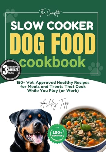 The Complete Slow Cooker Dog Food Cookbook: 150+ Vet-Approved Healthy Recipes and a 28-Day Meal Plan | Guide to Well-Balanced, Easy, and Nutritious Meals and Treats That Cook While You Play (or Work)