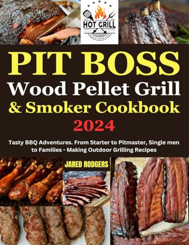 Pit Boss Wood Pellet Grill & Smoker Cookbook 2024: Tasty BBQ Adventures. From Starter to Pitmaster, Single men to Families - Making Outdoor Grilling Recipes