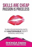 Skills Are Cheap Passion Is Priceless: Turn Your Passion Into An Unstoppable Profit Making Machine
