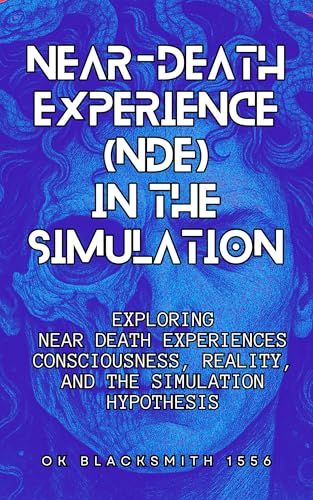 Near-Death Experience (NDE) in the Simulation: Exploring Near-Death Experiences Consciousness, Reality, and the Simulation Hypothesis