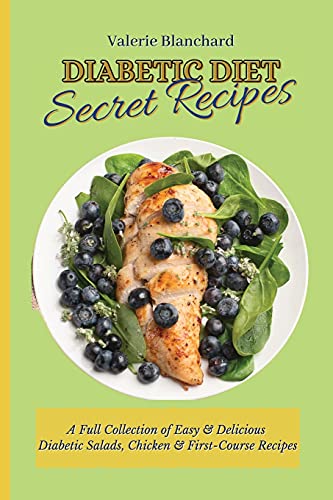 Diabetic Diet Secret Recipes: A Full Collection of Easy & Delicious Diabetic Salads, Chicken & First-Course Recipes Diabetic Diet Secret Recipes: A Full Collection of Easy & Delicious Diabetic Salads, Chicken & First-Course Recipes