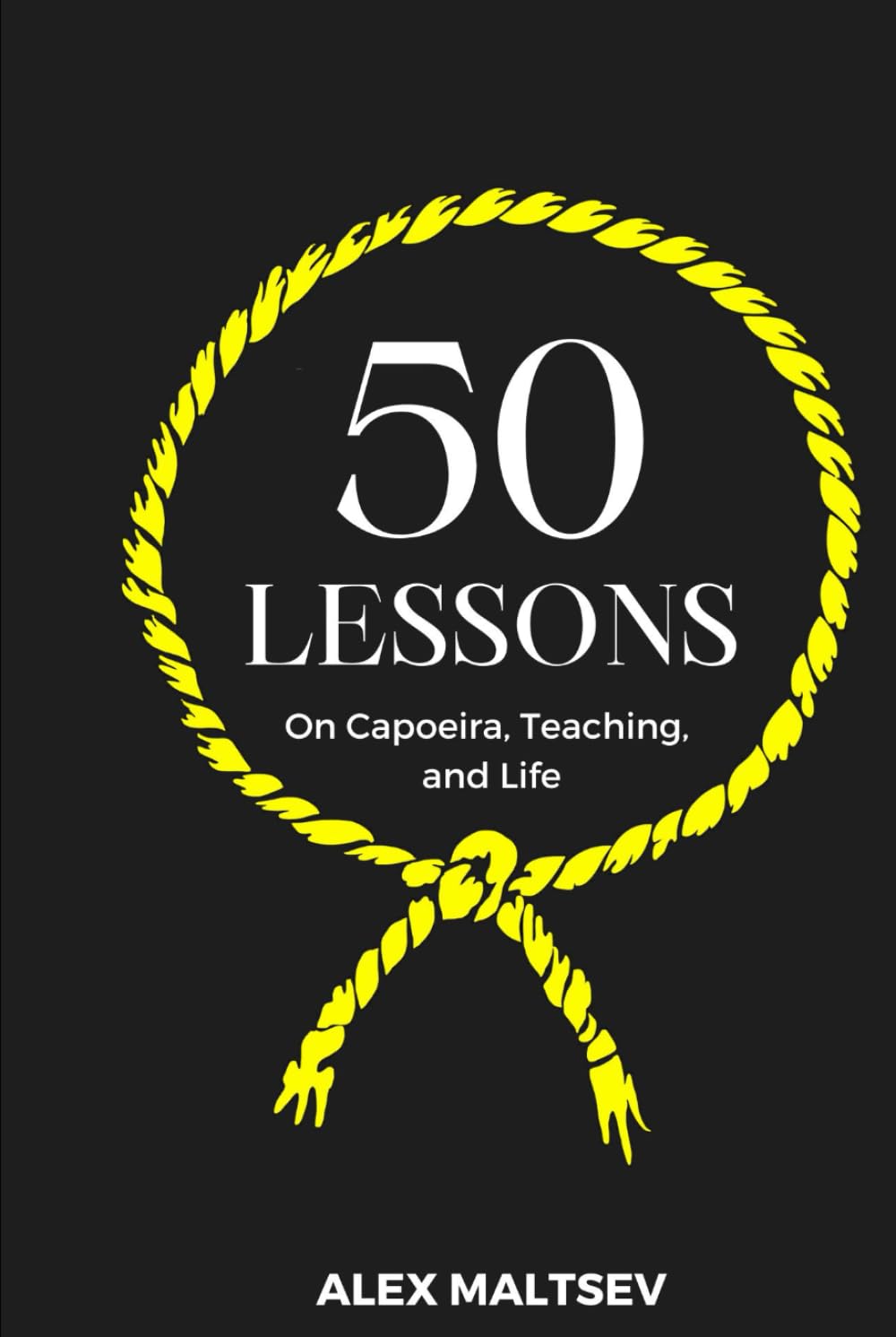 50 Lessons on Capoeira, Teaching, and Life: Become an Inspiring Leader and Grow a Strong Capoeira Community