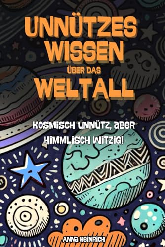 Unnützes Wissen über das Weltall - Kosmisch unnütz, aber himmlisch witzig! - Die verrücktesten und unnötigsten Fakten über das Universum