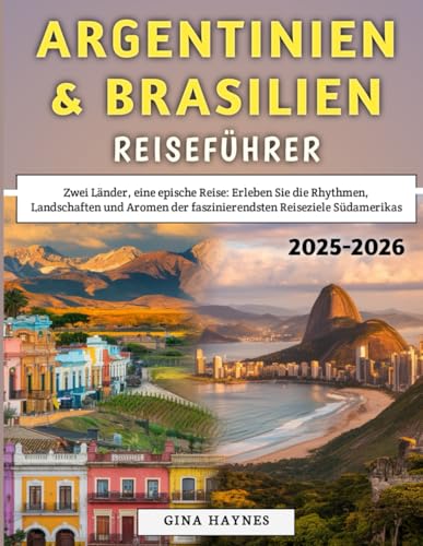 Argentinien & Brasilien Reiseführer 2025–2026: Zwei Länder, eine epische Reise: Erleben Sie die Rhythmen, Landschaften und Aromen der faszinierendsten Reiseziele Südamerikas