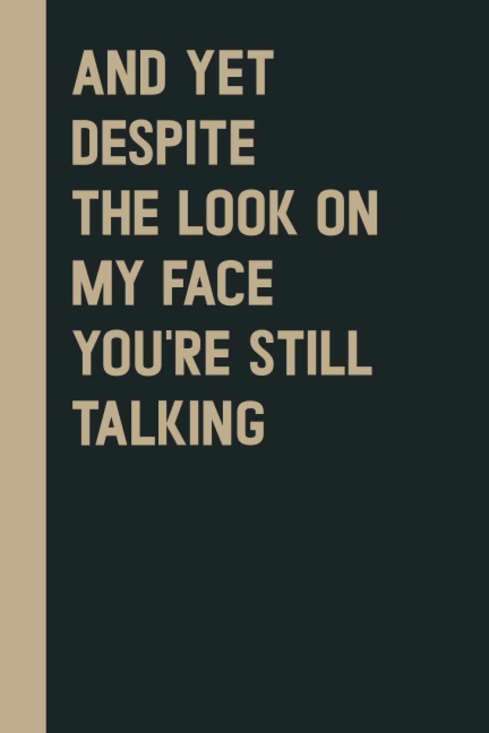 And Yet Despite The Look On My Face You're Still Talking: Perfect to the Office and Home | Gag Gift Idea for Coworkers | Birthday and Christmas Gift for Friend| Blank 6"x 9" Black Cover