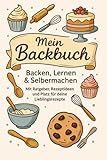 Mein Backbuch – Backen, Lernen & Selbermachen: Mit Ratgeber, Rezeptideen und Platz zum Selberschreiben deiner Lieblingsrezepte | Das liebevoll gestaltete Rezeptbuch zum Eintragen & Inspirieren lassen