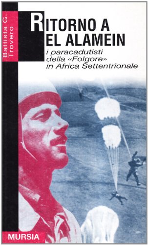 Ritorno a El Alamein. I paracadutisti della «Folgore» in Africa settentrionale Ritorno a El Alamein. I paracadutisti della «Folgore» in Africa settentrionale