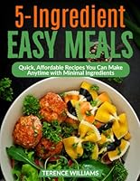 5-Ingredient Easy Meals: Quick, Affordable Recipes You Can Make Anytime with Minimal Ingredients B0G4NLQS4H Book Cover