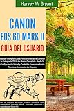  Canon EOS 6D Mark II Guía del Usuario: Manual Completo para Principiantes para Dominar la Fotografía DSLR de Marco... Configuración Inicial y Controles Esenciales hasta Técnicas Avanzadas de Disparo