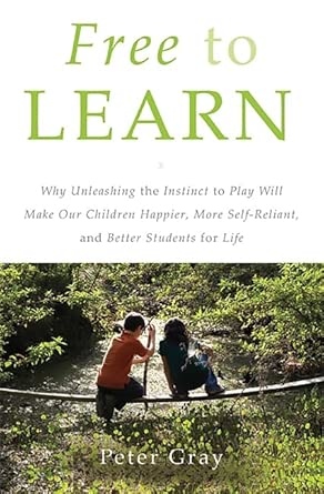 Free to Learn: Why Unleashing the Instinct to Play Will Make Our Children Happier, More Self-Reliant, and Better Students for Life book cover