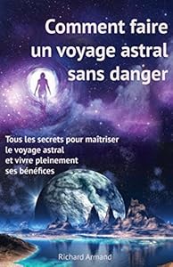 Comment faire un voyage astral sans danger: - Tous les secrets pour maîtriser le voyage astral et vivre pleinement ses bénéfices