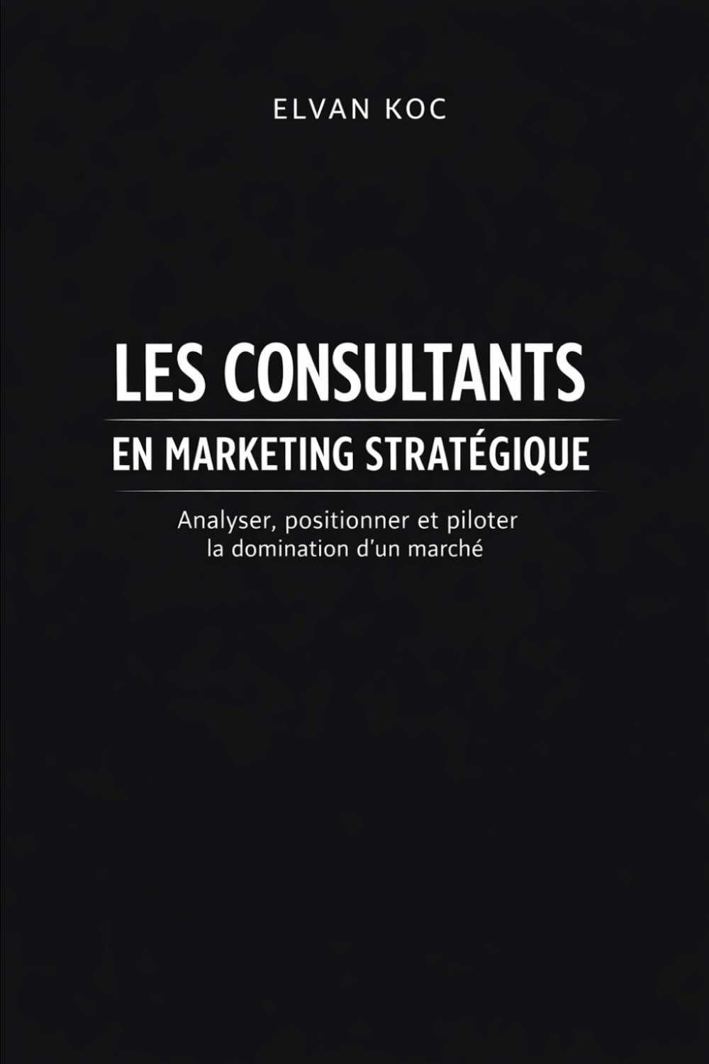 LES CONSULTANTS EN MARKETING STRATÉGIQUE: Analyser, positionner et piloter la domination d' un marché