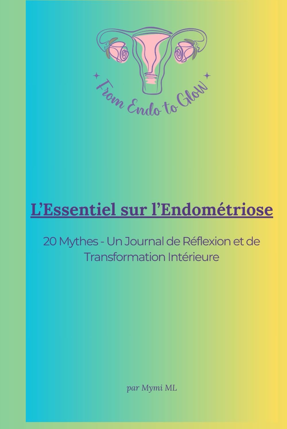 L’ESSENTIEL SUR L’ENDOMÉTRIOSE: 20 Mythes - Un Journal de Réflexion et de Transformation (From Endo to Glow - Édition Française)