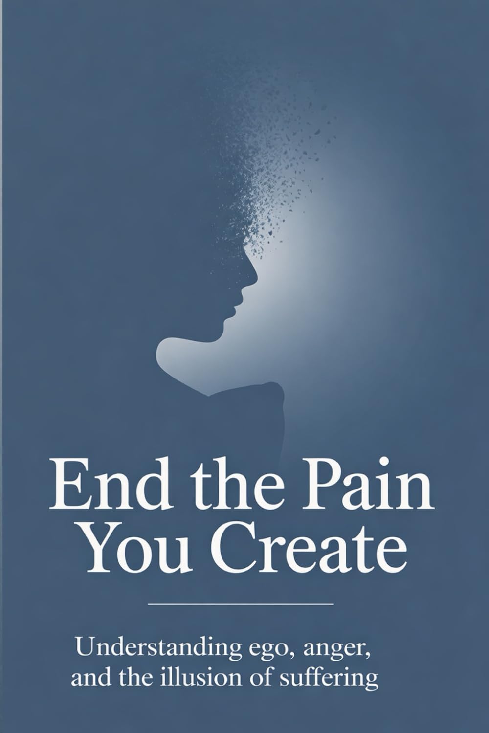 End the Pain You Create: Understanding Ego, Anger, and the Illusion of Suffering (The Quiet Mind Series)