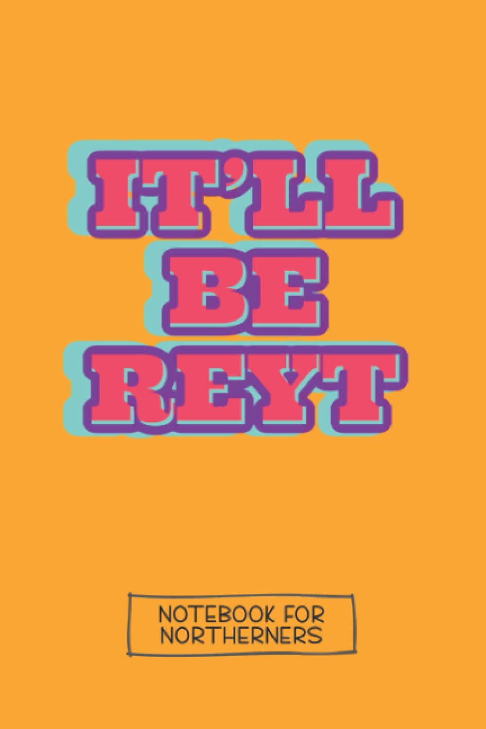 It’ll Be Reyt - Northern Notebook.: Yorkshire Sayings, 160 Page Lined Notebook, Journal, Planner, Organiser