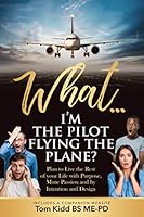 What? I'm the Pilot Flying the Plane?: How to Personally Design a “FLIGHT PLAN” to Intentionally LIVE the Rest of your LIFE with Purpose, more Passion and by Intention and Design! 1099353610 Book Cover