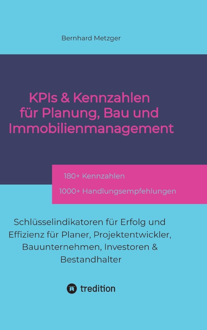 KPIs & Kennwerte für Planung, Bau und Immobilienmanagement: Schlüsselindikatoren für Erfolg und Effizienz für Planer, Projektentwickler, Bauunternehmen, Investoren & Bestandhalter