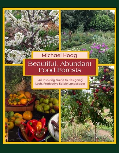 Beautiful Abundant Food Forests: An Inspiring Guide to Designing Lush, Productive Edible Landscapes
