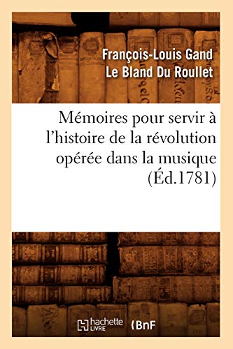 Mémoires pour servir à l'histoire de la révolution opérée dans la musique (Éd.1781) (Arts) (French Edition)