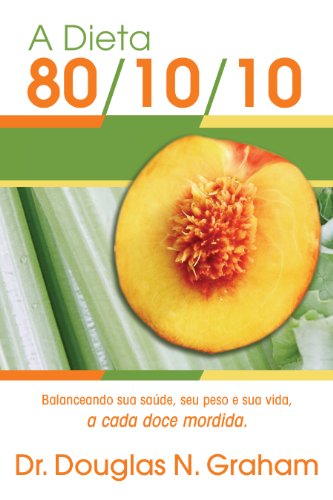 A Dieta 80/10/10: Balanceando sua saúde, seu peso e sua vida, a cada doce mordida
