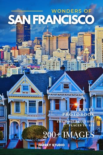 Wonders of San Francisco: A Photo Collection of the City’s Most Beautiful Places to See – A Stunning Coffee Table Travel Photobook (Full-Color)